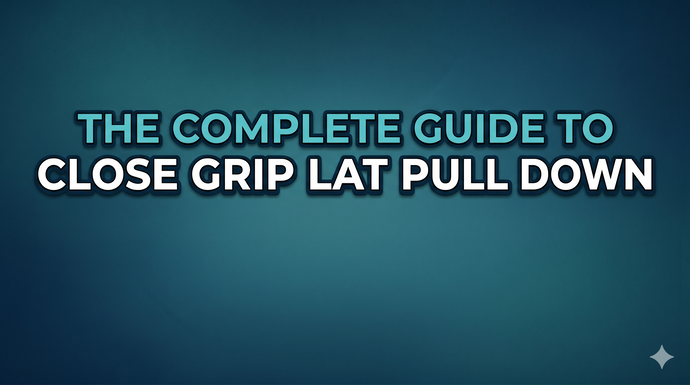 The Complete Guide to Close Grip Lat Pull Down